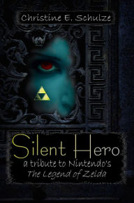 Title: Silent Hero: a tribute to Nintendo's The Legend of Zelda, Author: Christine E. Schulze