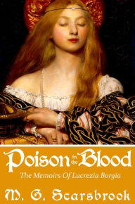 Title: Poison In The Blood: The Memoirs of Lucrezia Borgia, Author: M. G. Scarsbrook