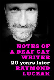 Title: Notes of a Deaf Gay Writer: 20 Years Later, Author: Raymond Luczak