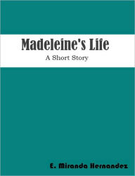 Title: Madeleine's Life, A Short Story, Author: E. Miranda Hernandez