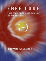 Title: Free Love: True Stories of Love and Lust on the Internet, Author: Thomas Kelleher