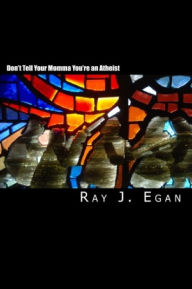 Title: Don't Tell Your Momma You're an Atheist, Author: Raymond J. Egan