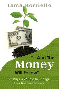 Title: And The Money Will Follow: 29 Ways in 29 Days to Change Your Finances Forever, Author: Tama Borriello