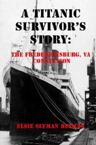 Title: A Titanic Survivor's Story: The Fredericksburg, Va Connection, Author: Elsie Slyman Belman