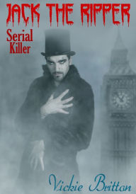 Title: The Mystery Behind Jack the Ripper: Serial Killer, Author: Vickie Britton