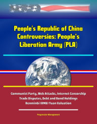 Title: People's Republic of China Controversies: People's Liberation Army (PLA), Communist Party, Web Attacks, Internet Censorship, Trade Disputes, Debt and Bond Holdings, Renminbi (RMB) Yuan Valuation, Author: Progressive Management