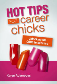 Title: Hot Tips For Career Chicks: Unlocking the CODE to Success, Author: Karen Adamedes