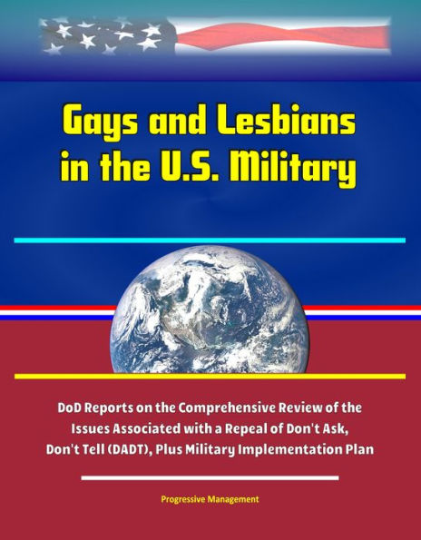 Gays and Lesbians in the U.S. Military: DoD Reports on the Comprehensive Review of the Issues Associated with a Repeal of Don't Ask, Don't Tell (DADT), Plus Military Implementation Plan