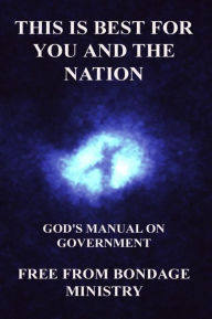 Title: This Is Best For You And The Nation. God's Manual On Government., Author: Free From Bondage Ministry