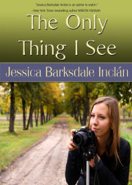 Title: The Only Thing I See, Author: Jessica Barksdale Inclan