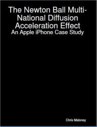 Title: The Newton Ball Multi-National Diffusion Acceleration Effect: An Apple iPhone Case Study, Author: Chris Maloney