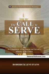 Title: The Call to Serve: An Examination of the Deacon and Servant's Ministry in the Church, Author: Roderick L. Evans