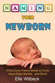 Title: Naming Your Newborn: What Every Parent Needs to Know about Baby Names... and More!, Author: Elizabeth Witbeck