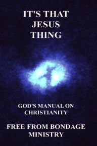 Title: It's That Jesus Thing. God's Manual On Christianity., Author: Free From Bondage Ministry