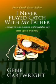 Title: I Never Played Catch With My Father, Author: Gene Cartwright