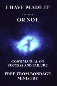 Title: I Have Made It....... Or Not. God's Manual On Success And Failure., Author: Free From Bondage Ministry