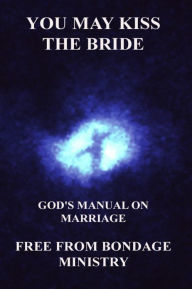 Title: You May Kiss The Bride. God's Manual On Marriage., Author: Free From Bondage Ministry