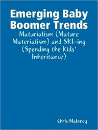 Title: Emerging Baby Boomer Trends: Maturialism (Mature Materialism) and SKI-ing (Spending the Kids' Inheritance), Author: Chris Maloney