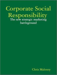 Title: Corporate Social Responsibility: The New Strategic Marketing Battleground, Author: Chris Maloney