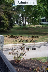 Title: College Admissions--The Weird Way, Author: T. J. Robertson