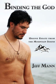 Title: Binding the God: Ursine Essays From the Mountain South, Author: Jeff Mann