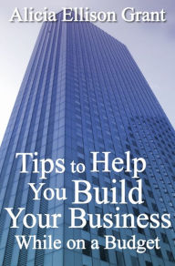 Title: Tips to Help You Build Your Business While On A Budget, Author: Alicia Grant