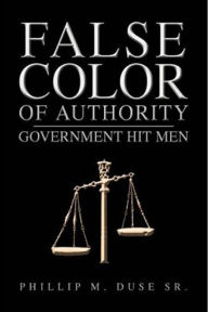 Title: False Color of Authority: Government Hit Men, Author: Phillip M. Duse Sr