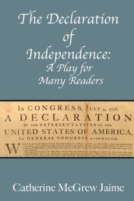 Title: The Declaration of Independence: A Play for Many Readers, Author: Catherine McGrew Jaime