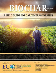 Title: Biochar: A Field Guide for Gardeners and Farmers, Author: EcoTechnologies