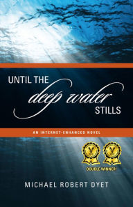 Title: Until the Deep Water Stills: An Internet-enhanced Novel, Author: Michael Robert Dyet