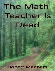 Title: The Math Teacher is Dead, Author: Robert Manners