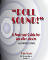 Title: Roll Sound! A Practical Guide for Location Audio, Author: John Fielden