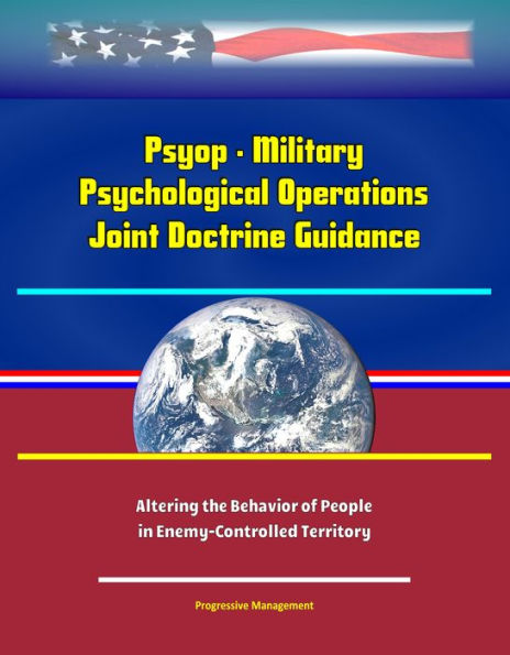 Psyop: Military Psychological Operations Joint Doctrine Guidance: Altering the Behavior of People in Enemy-Controlled Territory