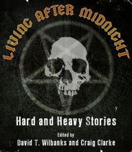 Title: Living After Midnight: Hard and Heavy Stories, Author: David T. Wilbanks