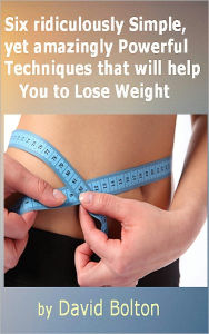 Title: Six ridiculously Simple, yet amazingly Powerful Techniques that will help You to Lose Weight, Author: David Bolton