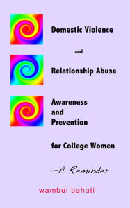 Title: Domestic Violence and Relationship Abuse Awareness and Prevention for College Women: A Reminder, Author: Wambui Bahati