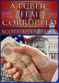 Title: A Public Affair Corrupted, Author: Scott Allen Baker