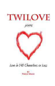 Title: TwiLove Poems: Love in 140 Characters or Less, Author: Pierce Minor