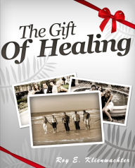 Title: The Gift of Healing, Author: Roy E. Klienwachter
