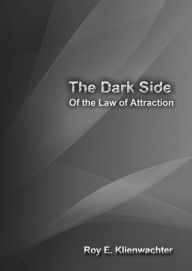 Title: The Dark Side of the Law of Attraction, Author: Roy E. Klienwachter