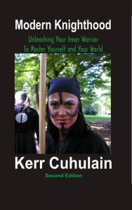 Title: Modern Knighthood: Unleashing Your Inner Power to Master Yourself and the World. 2nd Edition, Author: Kerr Cuhulain