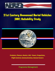 Title: 21st Century Unmanned Aerial Vehicles (UAV) Reliability Study - Predator, Pioneer, Hunter, UAS - Power, Propulsion, Flight Control, Communication, Human Factors, Author: Progressive Management