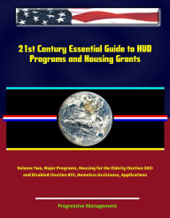 Title: 21st Century Essential Guide to HUD Programs and Housing Grants - Volume Two, Major Programs, Housing for the Elderly (Section 202) and Disabled (Section 811), Homeless Assistance, Applications, Author: Progressive Management