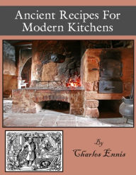 Title: Ancient Recipes for Modern Kitchens, Author: C. A. Ennis