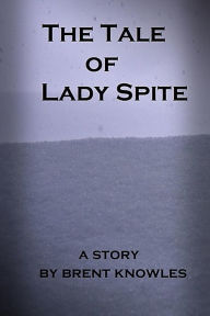 Title: The Tale of Lady Spite, Author: Brent Knowles