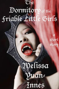 Title: The Dormitory of the Friable Little Girls, Author: Melissa Yuan-Innes