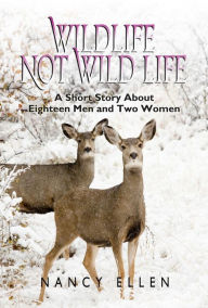 Title: Wildlife Not Wild Life, A Short Story about Eighteen Men and Two Women, Author: Nancy Ellen