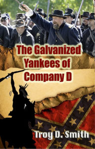 Title: The Galvanized Yankees of Company D, Author: Troy D. Smith