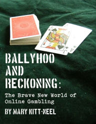 Title: Ballyhoo and Reckoning: The Brave New World of Online Gambling, Author: Mary Kitt-Neel