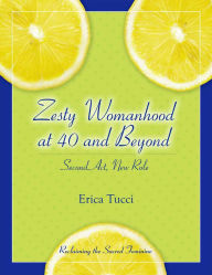 Title: Zesty Womanhood at 40 and Beyond: Second Act, New Role, Author: Erica Tucci